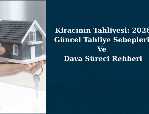 Kiracının Tahliyesi: 2026 Güncel Tahliye Sebepleri ve Dava Süreci Rehberi