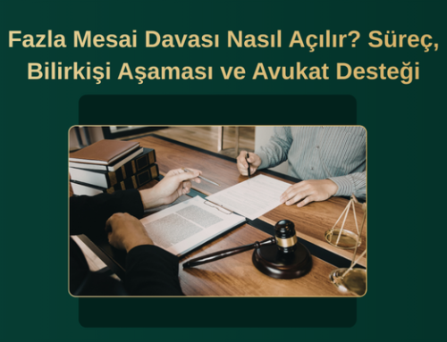 Fazla Mesai Davası Nasıl Açılır? Süreç, Bilirkişi Aşaması ve Avukat Desteği